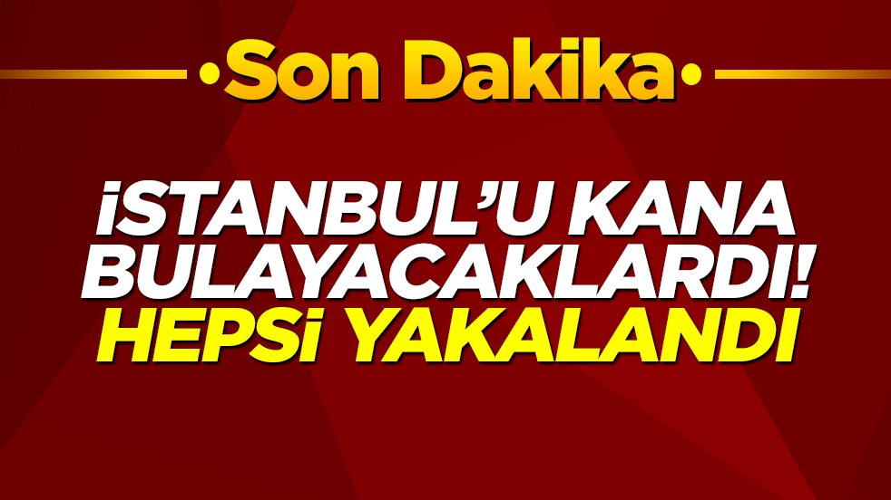 İstanbul'u kana bulayacaklardı! Büyük operasyonla yakalandılar