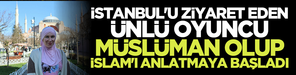 İstanbul'u ziyaret eden ünlü oyuncu Müslüman olup İslam'ı anlatmaya başladı