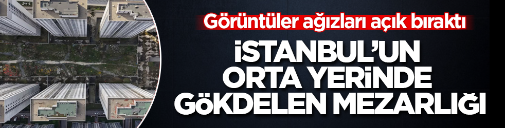 İstanbul’un orta yerinde gökdelen mezarlığı! Görüntüler ağızları açık bıraktı