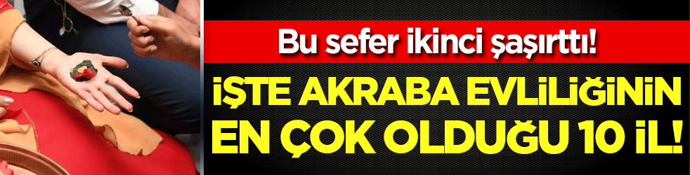 İşte akraba evliliğinin en çok olduğu iller! Bu sefer ikinci şaşırttı!