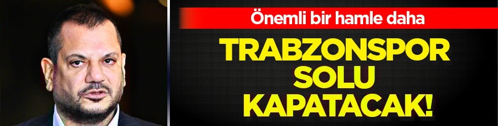 İşte bu hiç beklenmiyordu! Gündem olacak... Trabzonspor solu kapatacak!