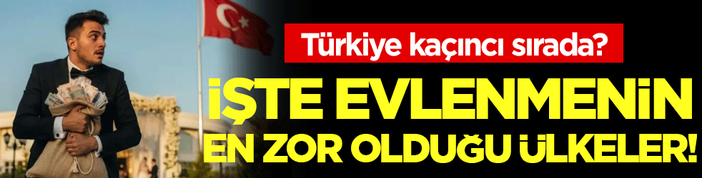 İşte evlenmenin en zor olduğu ülkeler! Türkiye kaçıncı sırada?