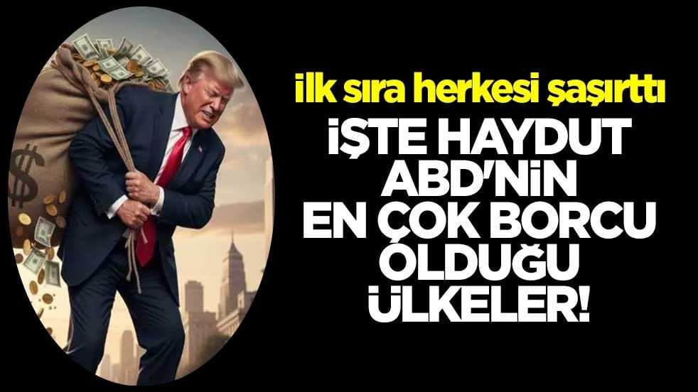 İşte haydut ABD'nin en çok borcu olduğu ülkeler! İlk sıra herkesi şaşırttı