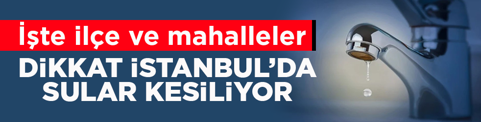 İşte ilçe ve mahalleler! Dikkat İstanbul’da sular kesiliyor