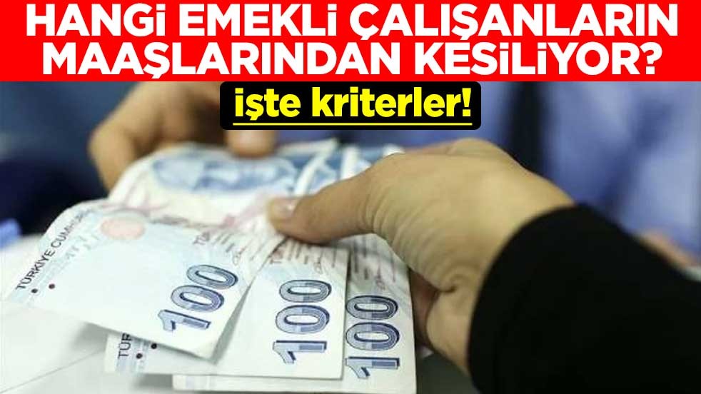 İşte kriterler! Hangi emekli çalışanların maaşlarından kesiliyor?