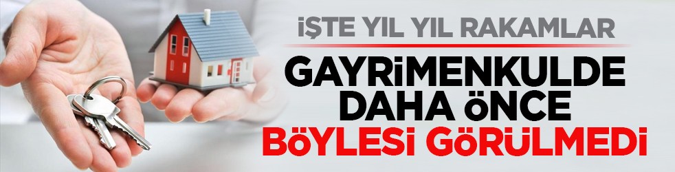 İşte yıl yıl rakamlar: Gayrimenkulde daha önce böylesi görülmedi