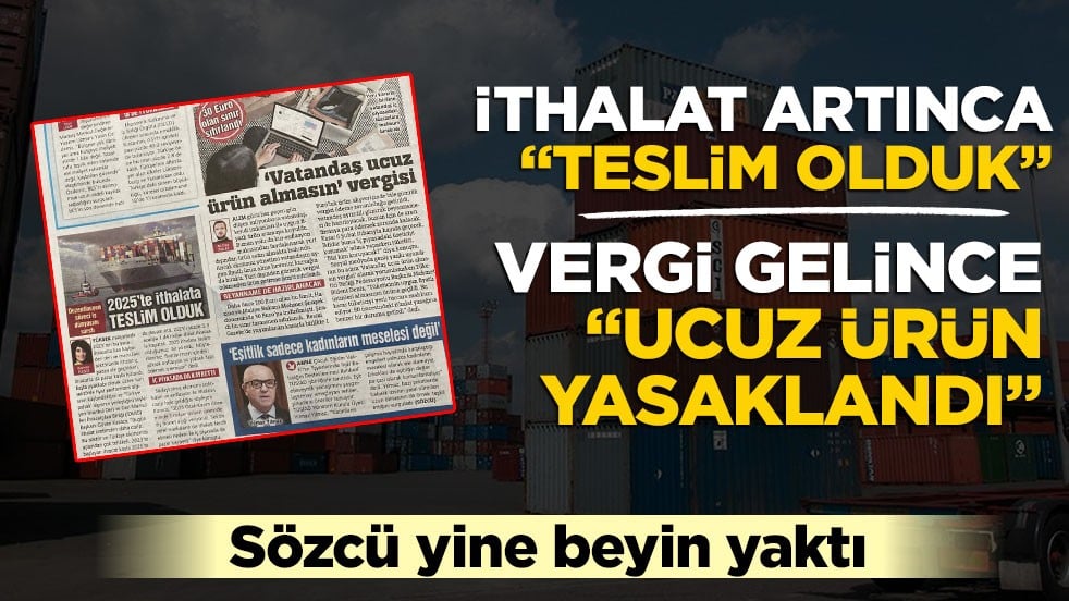 İthalat artınca "teslim olduk", vergi gelince "ucuz ürün yasaklandı!" Sözcü ne yapmak istiyor?