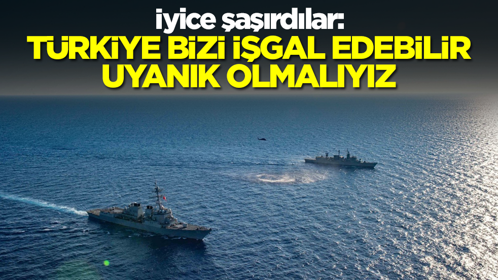 İyice şaşırdılar: Türkiye bizi işgal edebilir, uyanık olmalıyız
