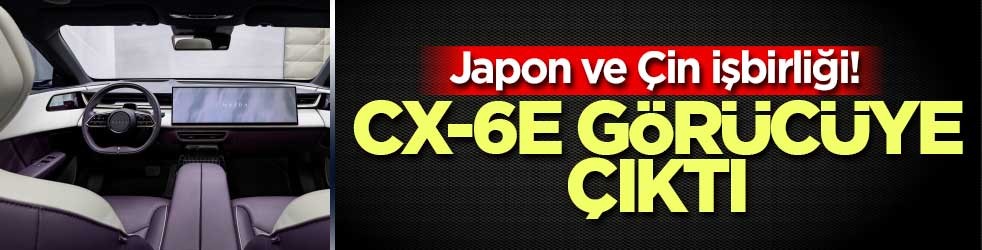 japon ve Çin işbirliği! CX-6e görücüye çıktı
