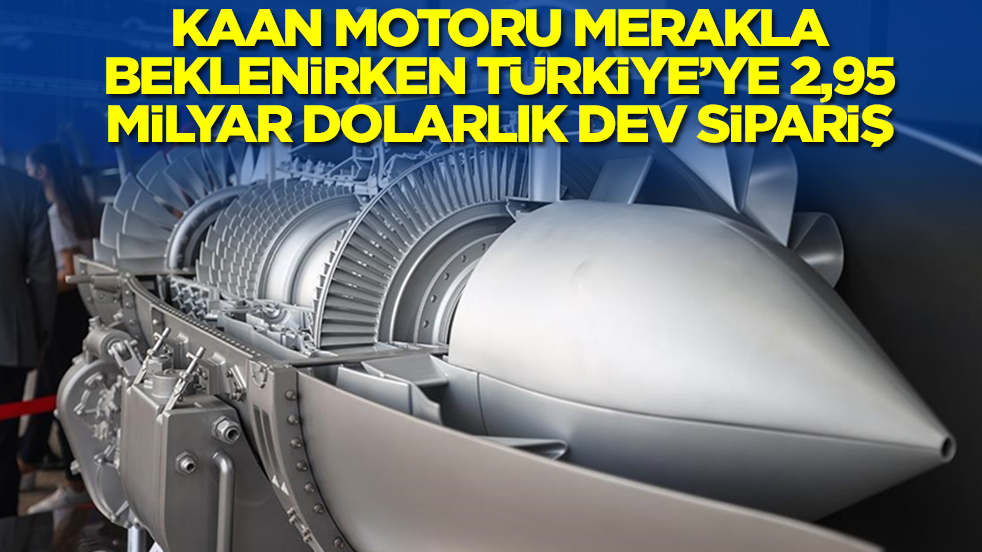 Kaan motoru merakla beklenirken Türkiye'ye 2,95 milyar dolarlık dev sipariş