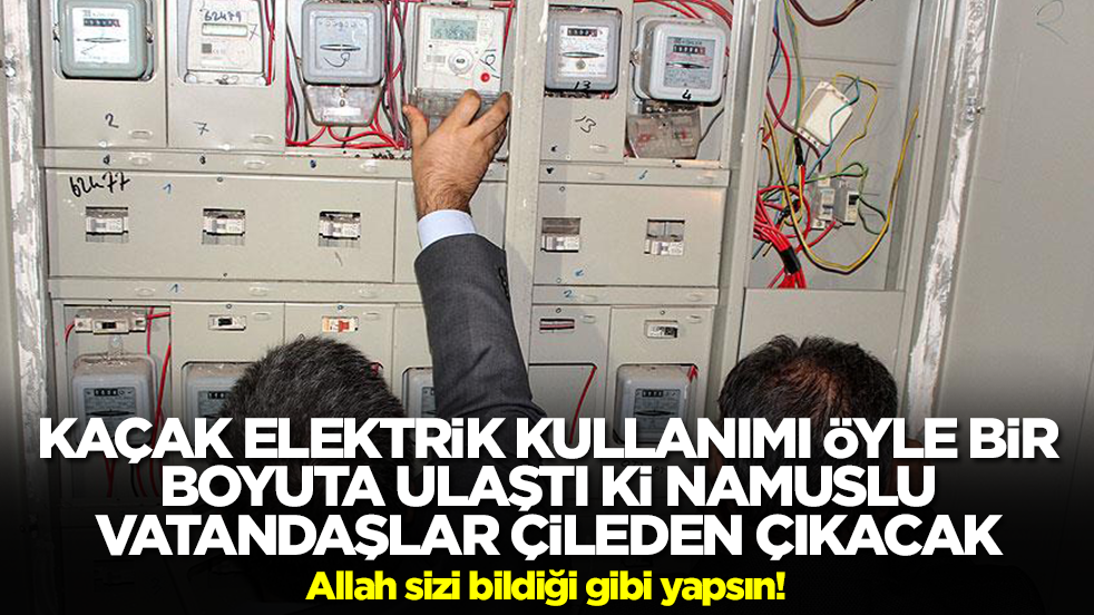 Kaçak elektrik kullanımı öyle bir boyuta ulaştı ki namuslu vatandaşları çileden çıkartacak: Allah sizi bildiği gibi yapsın
