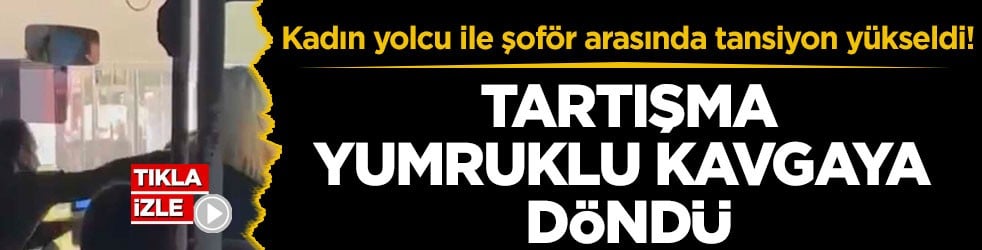Kadın yolcu ile şoför arasında tansiyon yükseldi! Tartışma yumruklu kavgaya döndü