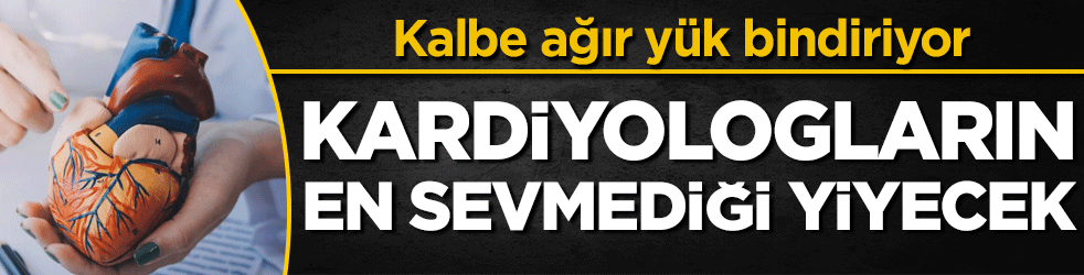 Kalbe ağır yük bindiriyor: İşte kardiyologların en sevmediği yiyecekler!
