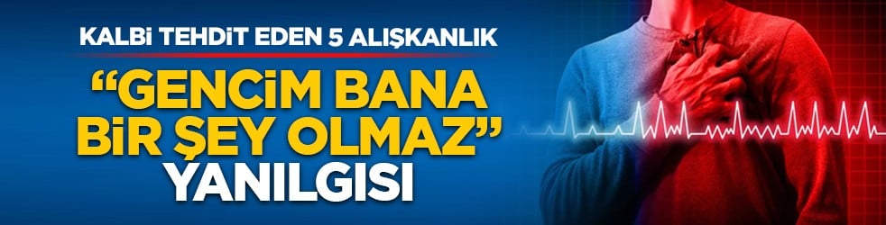 Kalbi tehdit eden 5 alışkanlık: "Gencim, bana bir şey olmaz" yanılgısı