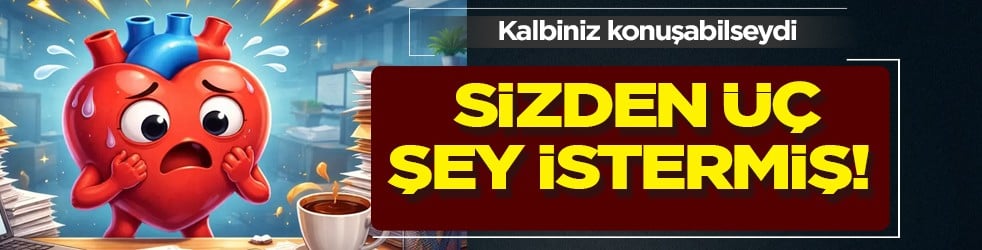 Kalbiniz konuşabilseydi 3 şey için uyarırdı: Bakın ne! Dikkat onu yiyen zararlı, sessiz tehlike! 