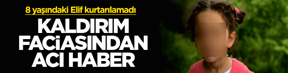 Kaldırım faciasından acı haber: 8 yaşındaki Elif kurtarılamadı