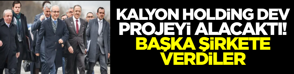 Kalyon Holding dev projeyi alacaktı! Başka şirkete verdiler