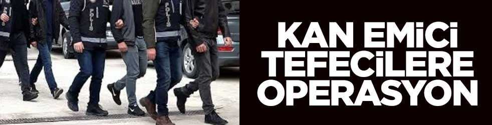 Kan emici tefecilere operasyon