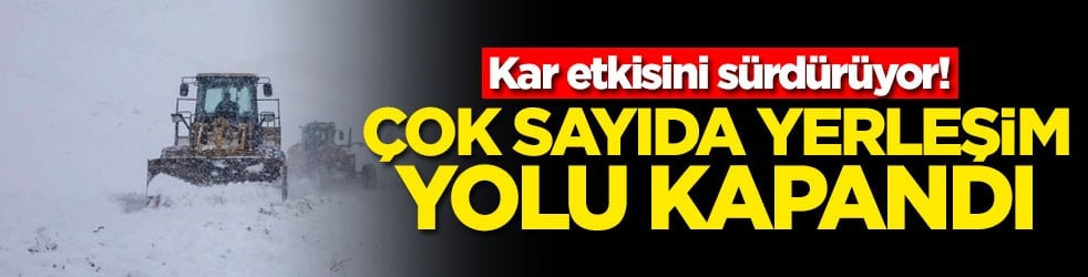 Kar etkisini sürdürüyor! Çok sayıda yerleşim yolu kapandı