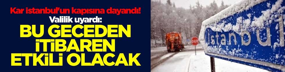 Kar İstanbul'un kapısına dayandı! Valilik uyardı: Bu geceden itibaren etkili olacak