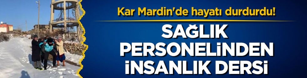Kar Mardin'de hayatı durdurdu! Sağlık personelinden insanlık dersi
