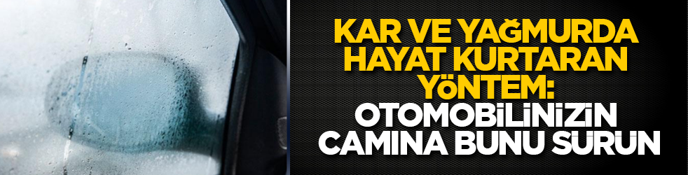 Kar ve yağmurda hayat kurtaran yöntem: Otomobilinizin camına bunu sürün