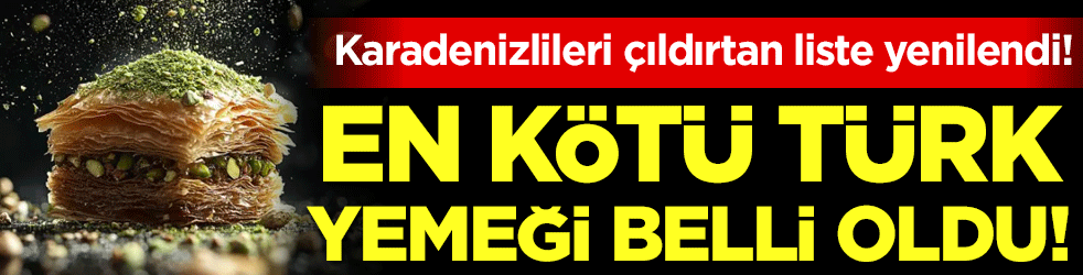 Karadenizlileri çıldırtan liste yenilendi! En kötü Türk yemeği belli oldu!