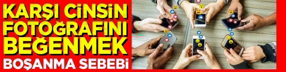Karşı cinsin fotoğrafını beğenmek boşanma sebebi