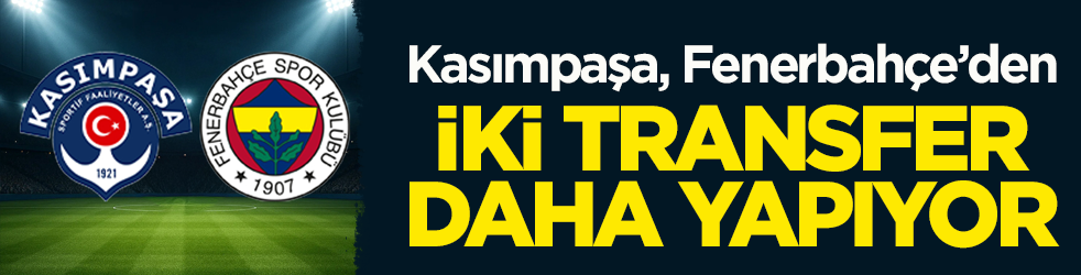 Kasımpaşa, Fenerbahçe’den iki transfer daha yapıyor