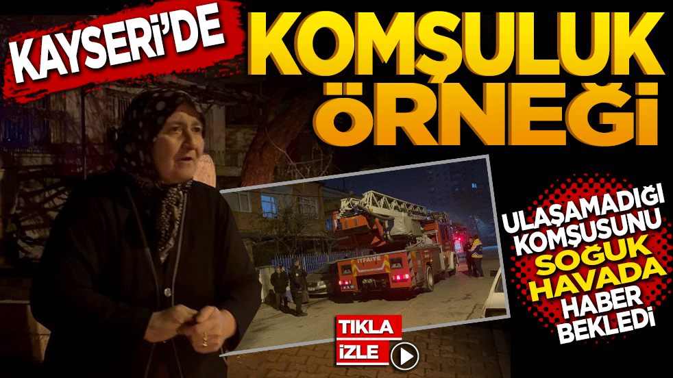 Kayseri’de komşuluk örneği! Ulaşamadığı komşusundan soğuk havada haber bekledi