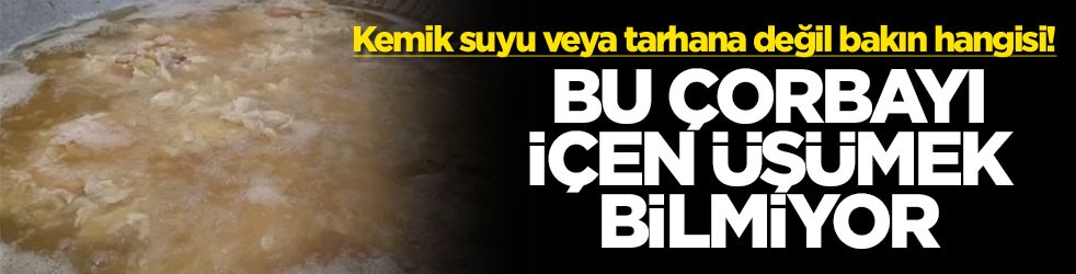 Kemik suyu veya tarhana değil bakın hangisi! Bu çorbayı içen üşümek bilmiyor