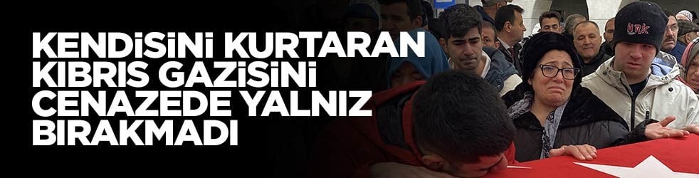 Kendisini kurtaran Kıbrıs gazisini son yolculuğunda yalnız bırakmadı