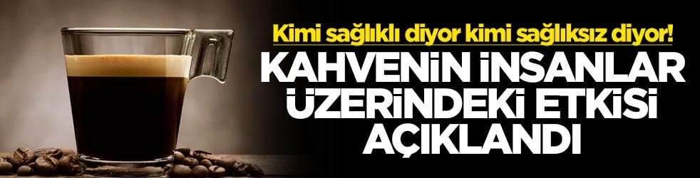 Kimi sağlıklı diyor kimi sağlıksız diyor! Kahvenin insanlar üzerindeki etkisi açıklandı