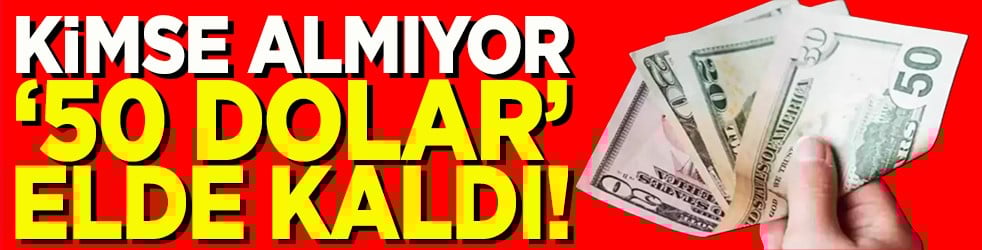 Kimse almıyor 50 dolar elde kaldı