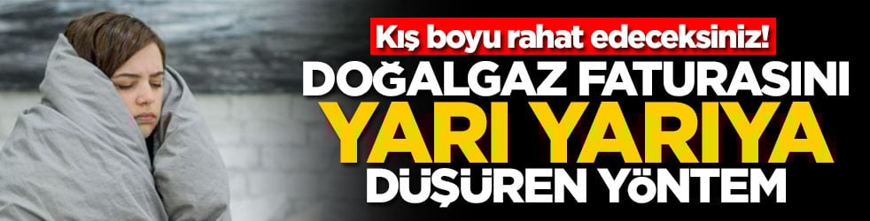 Kış boyu rahat edeceksiniz! Doğalgaz faturasını yarı yarıya düşüren yöntem