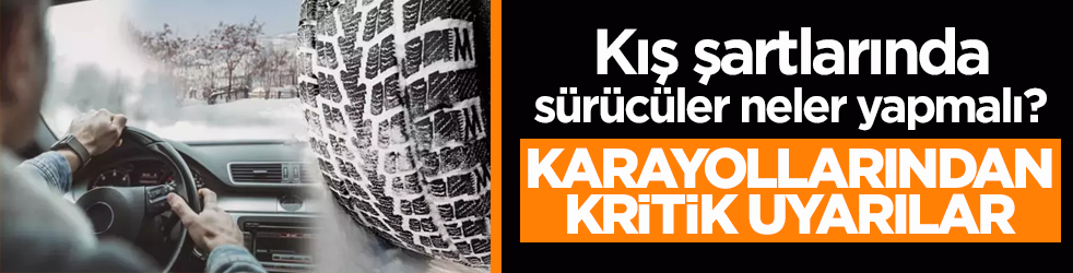 Kış şartlarında sürücüler neler yapmalı? Karayollarından kritik uyarılar