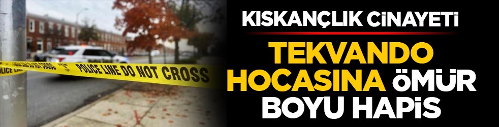 Kıskançlık cinayeti: Tekvando hocasına ömür boyu hapis