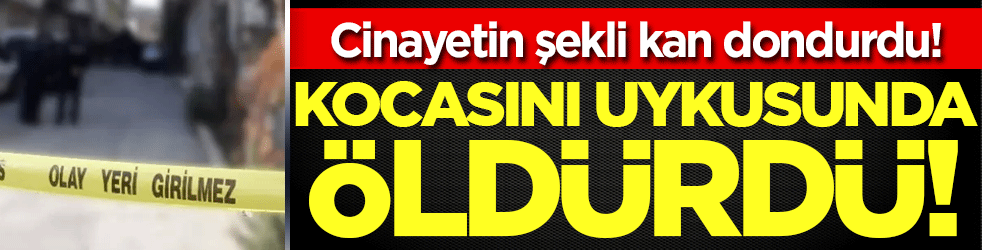 Kocasını uykusunda öldürdü: Cinayetin şekli kan dondurdu!