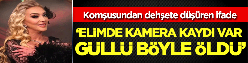 Komşusundan dehşete düşüren ifade: 'Elimde kamera kaydı var Güllü böyle öldü!