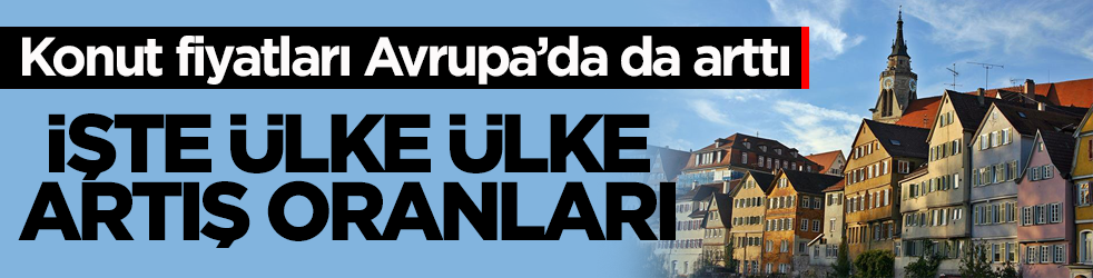 Konut fiyatları Avrupa’da da arttı! İşte ülke ülke artış oranları