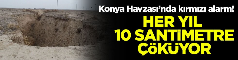 Konya Havzası’nda kırmızı alarm! Her yıl 10 santimetre çöküyor