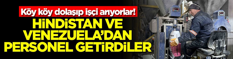 Köy köy dolaşıp işçi arıyorlar! Hindistan ve Venezuela'dan personel getirdiler