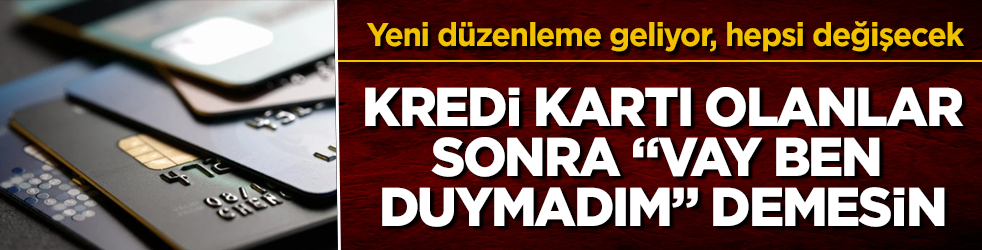 Kredi kartı olanlar, sonra "Vay ben duymadım" demesin! Yeni düzenleme geliyor, hepsi değişecek