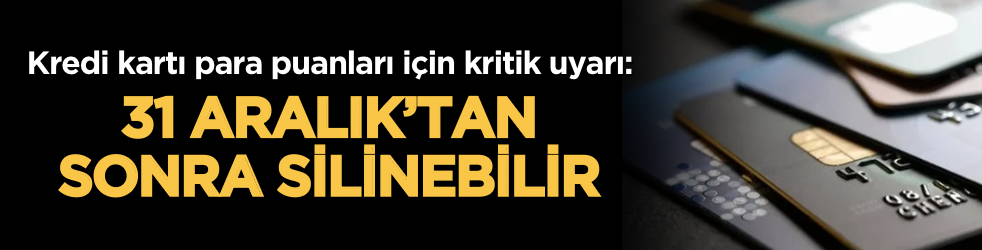 Kredi kartı para puanları için kritik uyarı: 31 Aralık’tan sonra silinebilir