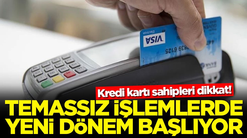 Kredi kartı sahipleri dikkat! Temassız işlemlerde yeni dönem başlıyor