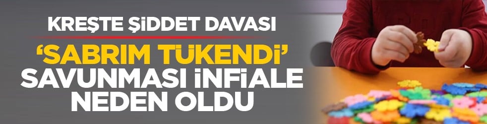 Kreşte şiddet davası: ‘Sabrım tükendi’ savunması infiale neden oldu