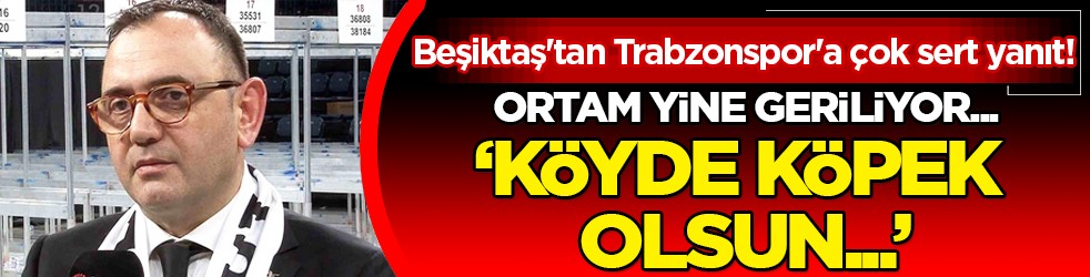 Kriz büyüyor giderek... Beşiktaş'tan Trabzonspor'a çok sert yanıt! 'Köyde köpek olsun...'