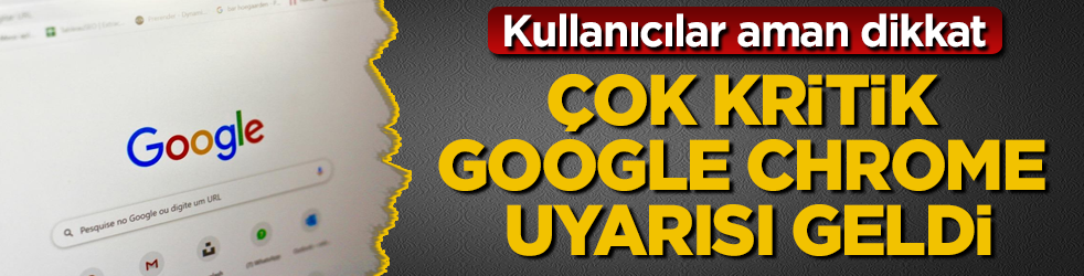 Kullanıcılar aman dikkat! Çok kritik Google Chrome uyarısı geldi