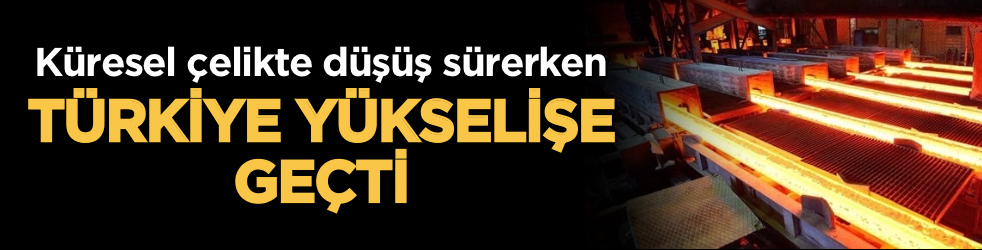 Küresel çelikte düşüş sürerken Türkiye yükselişe geçti