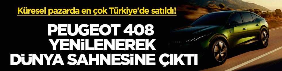 Küresel pazarda en çok Türkiye'de satıldı! Peugeot 408 yenilenerek dünya sahnesine çıktı